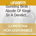 Gunsling Birds - Abode Of Kings In A Derelict Kingdom cd