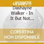 Dashayne Walker - In It But Not Of It cd