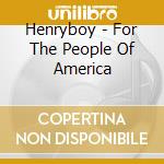 Henryboy - For The People Of America cd