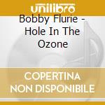 Bobby Flurie - Hole In The Ozone cd musicale di Bobby Flurie