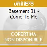 Basement 31 - Come To Me cd musicale