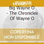 Big Wayne O - The Chronicles Of Wayne O cd