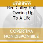 Ben Colley Hall - Owning Up To A Life cd