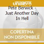 Pete Berwick - Just Another Day In Hell cd musicale di Pete Berwick