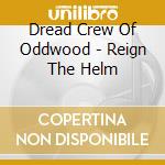 Dread Crew Of Oddwood - Reign The Helm cd musicale di Dread Crew Of Oddwood