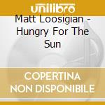 Matt Loosigian - Hungry For The Sun cd
