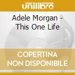 Adele Morgan - This One Life cd musicale di Adele Morgan