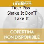 Tiger Piss - Shake It Don'T Fake It cd