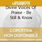 Divine Voices Of Praise - Be Still & Know cd musicale di Divine Voices Of Praise