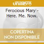Ferocious Mary - Here. Me. Now. cd