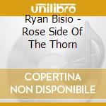 Ryan Bisio - Rose Side Of The Thorn cd musicale di Ryan Bisio