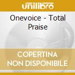Onevoice - Total Praise cd musicale di Onevoice