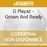 G Playaz - Grown And Ready cd musicale di G Playaz