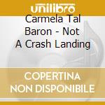 Carmela Tal Baron - Not A Crash Landing cd musicale di Carmela Tal Baron