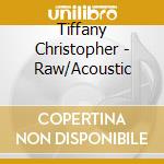 Tiffany Christopher - Raw/Acoustic cd musicale di Tiffany Christopher
