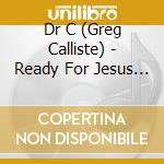 Dr C (Greg Calliste) - Ready For Jesus Christ cd musicale di Dr C (Greg Calliste)