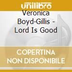 Veronica Boyd-Gillis - Lord Is Good cd musicale di Veronica Boyd