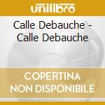 Calle Debauche - Calle Debauche cd musicale di Calle Debauche