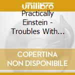 Practically Einstein - Troubles With Modern Convenience cd
