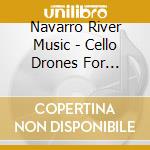 Navarro River Music - Cello Drones For Meditation & Relaxation cd musicale di Navarro River Music