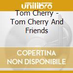 Tom Cherry - Tom Cherry And Friends cd