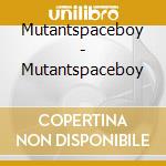 Mutantspaceboy - Mutantspaceboy cd