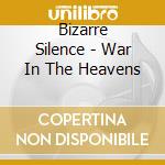 Bizarre Silence - War In The Heavens cd musicale di Bizarre Silence