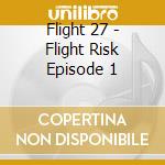 Flight 27 - Flight Risk Episode 1 cd