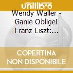 Wendy Waller - Ganie Oblige! Franz Liszt: Origin Oeuvre & Legacy