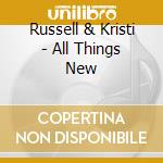 Russell & Kristi - All Things New cd musicale di Russell & Kristi