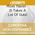 Moes Haven - It Takes A Lot Of Guts! cd musicale di Moes Haven