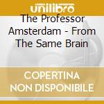 The Professor Amsterdam - From The Same Brain cd
