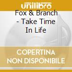 Fox & Branch - Take Time In Life cd musicale di Fox And Branch