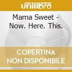 Mama Sweet - Now. Here. This. cd