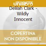 Delilah Clark - Wildly Innocent cd