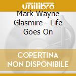Mark Wayne Glasmire - Life Goes On cd musicale di Mark Wayne Glasmire