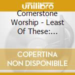 Cornerstone Worship - Least Of These: Treasure cd