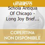 Schola Antiqua Of Chicago - Long Joy Brief Languor cd musicale di Schola Antiqua Of Chicago