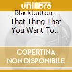 Blackbutton - That Thing That You Want To Put A Finger To Is Because cd