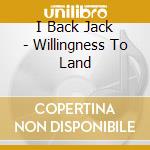 I Back Jack - Willingness To Land cd