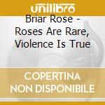 Briar Rose - Roses Are Rare, Violence Is True cd