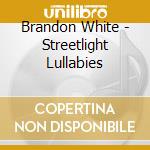 Brandon White - Streetlight Lullabies cd