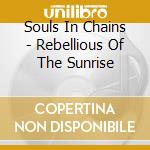Souls In Chains - Rebellious Of The Sunrise cd