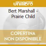 Bert Marshall - Prairie Child cd musicale di Bert Marshall