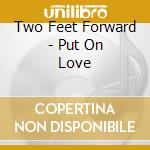 Two Feet Forward - Put On Love cd musicale di Two Feet Forward