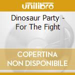 Dinosaur Party - For The Fight