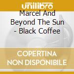 Marcel And Beyond The Sun - Black Coffee cd musicale di Marcel And Beyond The Sun