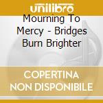 Mourning To Mercy - Bridges Burn Brighter cd