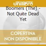 Boomers (The) - Not Quite Dead Yet cd musicale di Boomers