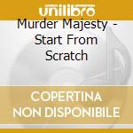 Murder Majesty - Start From Scratch cd